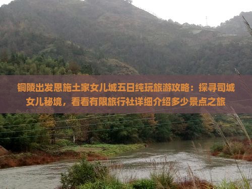 铜陵出发恩施土家女儿城五日纯玩旅游攻略：探寻司城女儿秘境，看看有限旅行社详细介绍多少景点之旅