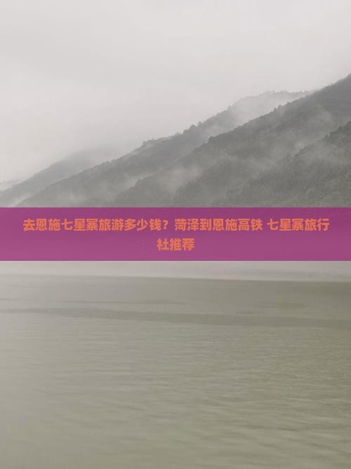 去恩施七星寨旅游多少钱？菏泽到恩施高铁+七星寨旅行社推荐