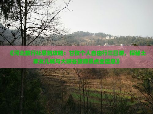《河北旅行社恩施攻略：甘孜个人自由行三日游，探秘土家女儿城与大峡谷旅游景点全信息》