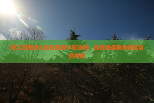 怒江到恩施大峡谷旅游小吃攻略：品味地道美食探索自然奇观