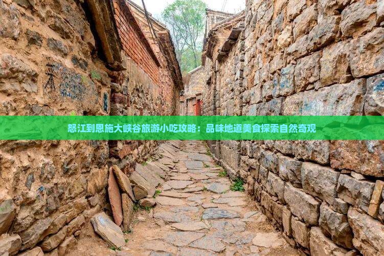怒江到恩施大峡谷旅游小吃攻略：品味地道美食探索自然奇观