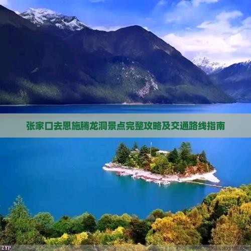 张家口去恩施腾龙洞景点完整攻略及交通路线指南