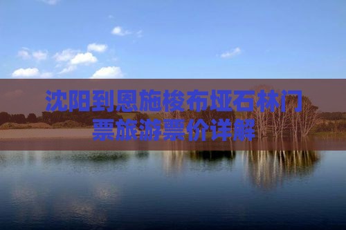 沈阳到恩施梭布垭石林门票旅游票价详解