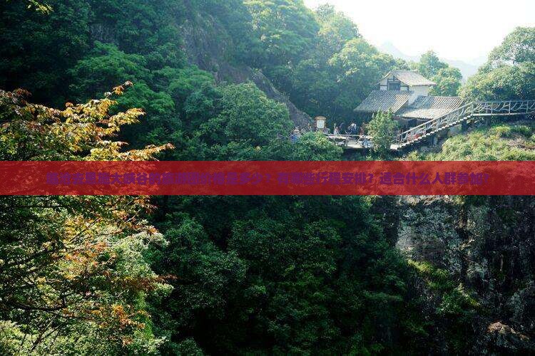 临沧去恩施大峡谷的旅游团价格是多少？有哪些行程安排？适合什么人群参加？