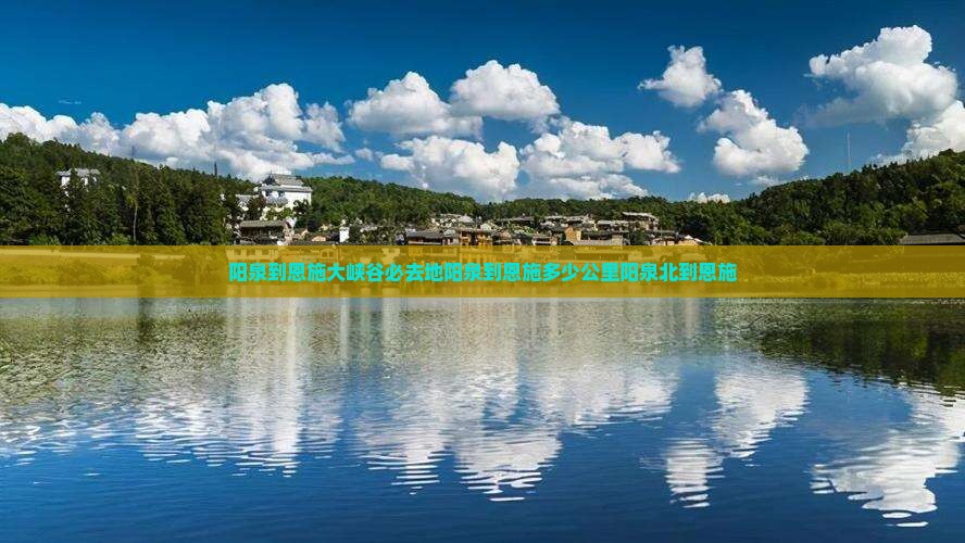 阳泉到恩施大峡谷必去地阳泉到恩施多少公里阳泉北到恩施