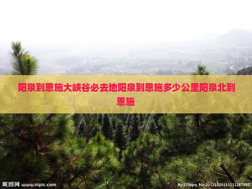 阳泉到恩施大峡谷必去地阳泉到恩施多少公里阳泉北到恩施