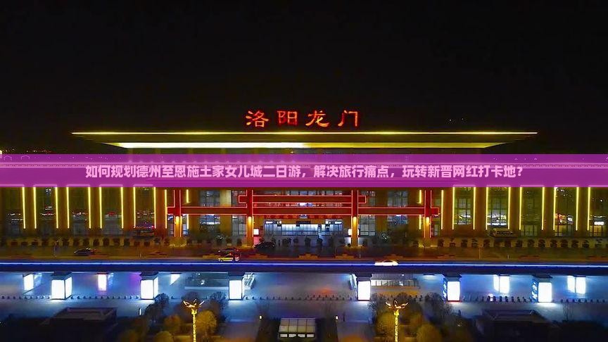 如何规划德州至恩施土家女儿城二日游，解决旅行痛点，玩转新晋网红打卡地？