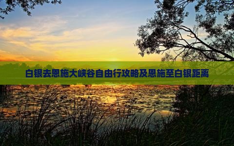 白银去恩施大峡谷自由行攻略及恩施至白银距离