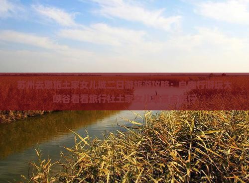 苏州去恩施土家女儿城二日游旅游攻略：自由行游玩大峡谷看看旅行社土家女儿城景点旅行