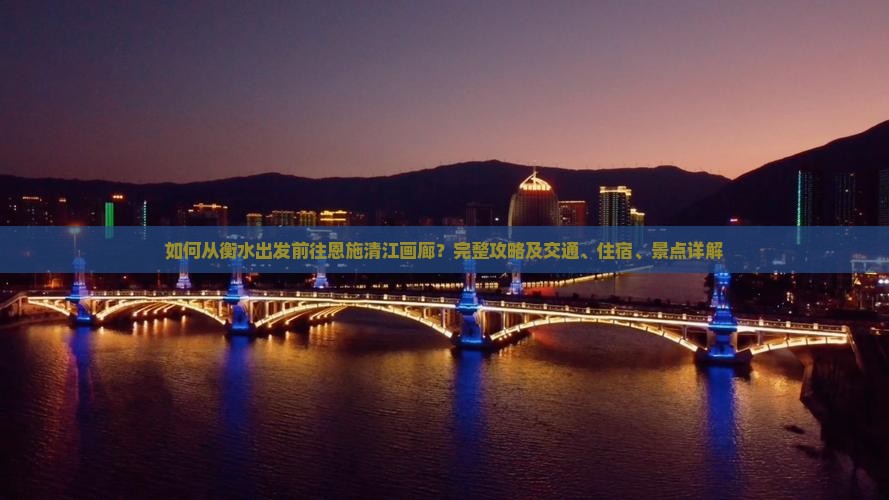 如何从衡水出发前往恩施清江画廊？完整攻略及交通、住宿、景点详解