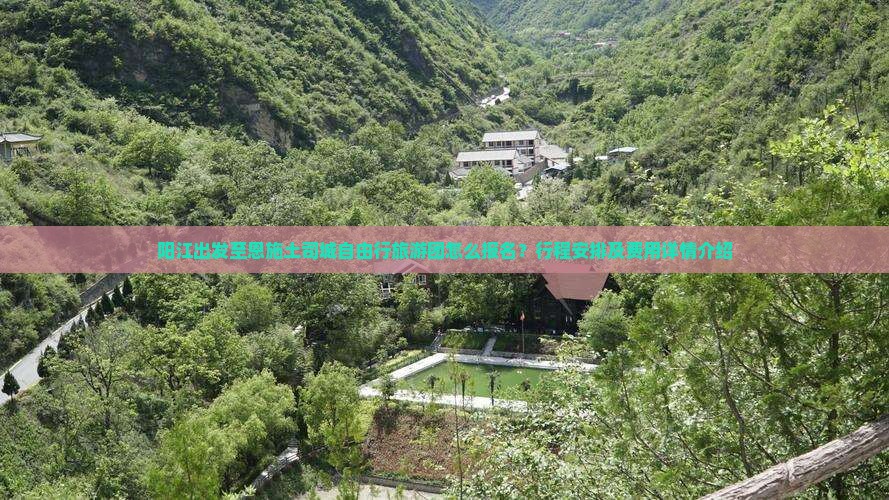 阳江出发至恩施土司城自由行旅游团怎么报名？行程安排及费用详情介绍