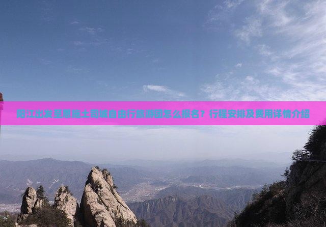 阳江出发至恩施土司城自由行旅游团怎么报名？行程安排及费用详情介绍