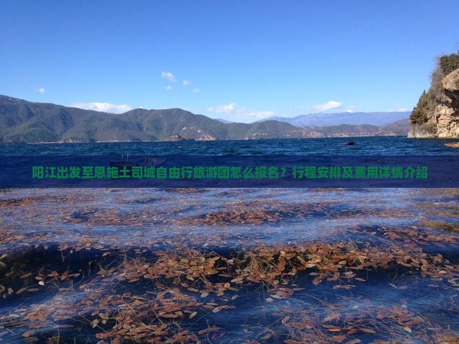 阳江出发至恩施土司城自由行旅游团怎么报名？行程安排及费用详情介绍