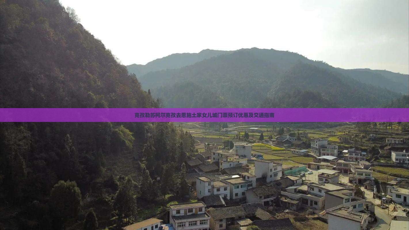 克孜勒苏柯尔克孜去恩施土家女儿城门票预订优惠及交通指南