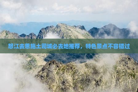 怒江去恩施土司城必去地推荐，特色景点不容错过