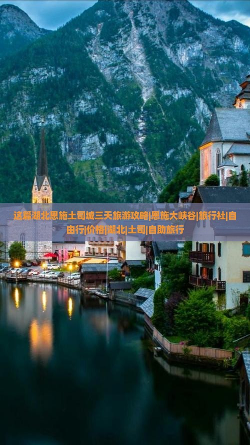 这篇湖北恩施土司城三天旅游攻略|恩施大峡谷|旅行社|自由行|价格|湖北|土司|自助旅行