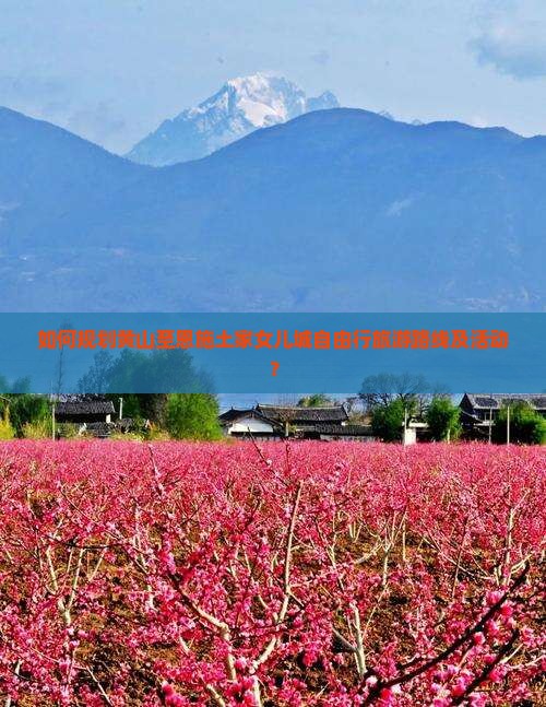 如何规划黄山至恩施土家女儿城自由行旅游路线及活动？