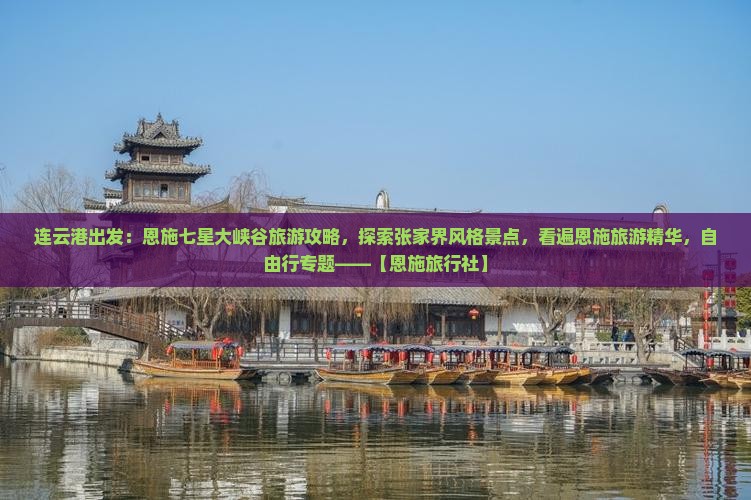 连云港出发:恩施七星大峡谷旅游攻略,探索张家界风格景点,看遍恩施旅游精华,自由行专题——【恩施旅行社】 连云港出发:恩施七星大峡谷旅游攻略,探索张家界风格景点,看遍恩施旅游精华,自由行专题——【恩施旅行社】