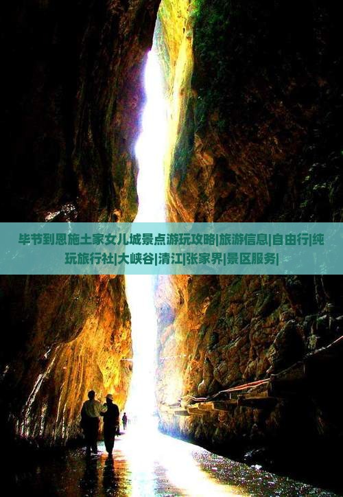 毕节到恩施土家女儿城景点游玩攻略|旅游信息|自由行|纯玩旅行社|大峡谷|清江|张家界|景区服务|