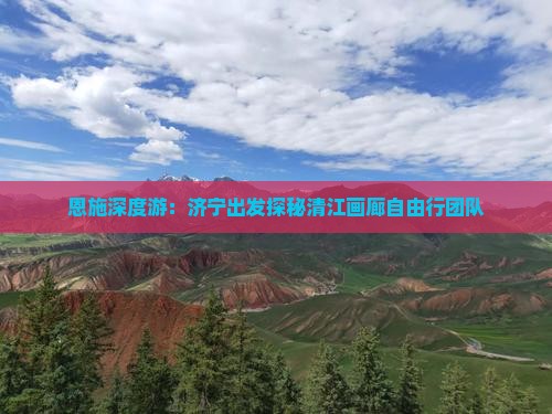 恩施深度游：济宁出发探秘清江画廊自由行团队