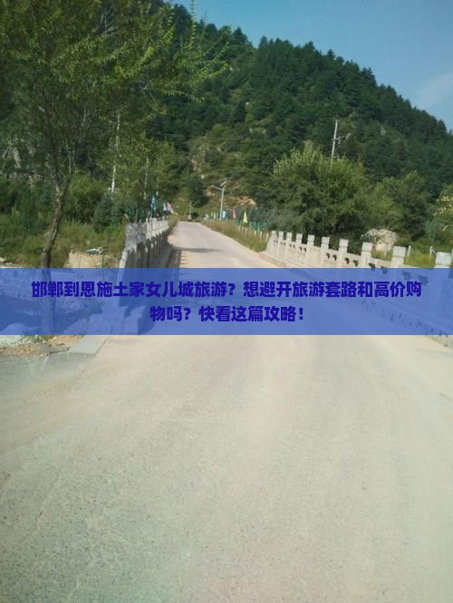 邯郸到恩施土家女儿城旅游？想避开旅游套路和高价购物吗？快看这篇攻略！