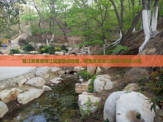 阳江到恩施清江画廊旅游攻略，看看恩施清江画廊门票多少钱