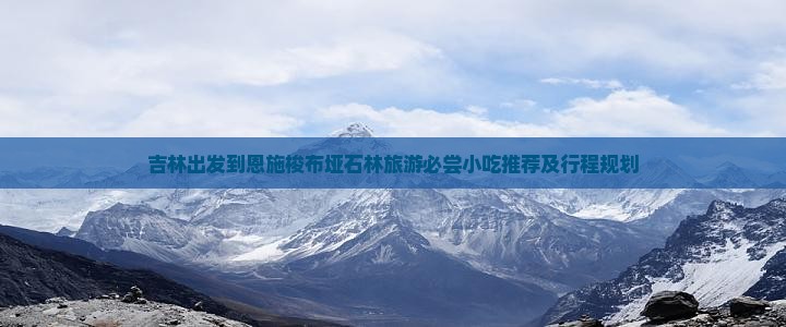 吉林出发到恩施梭布垭石林旅游必尝小吃推荐及行程规划