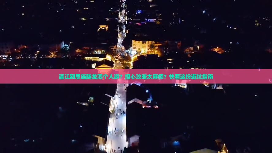 湛江到恩施腾龙洞个人游？担心攻略太麻烦？快看这份避坑指南
