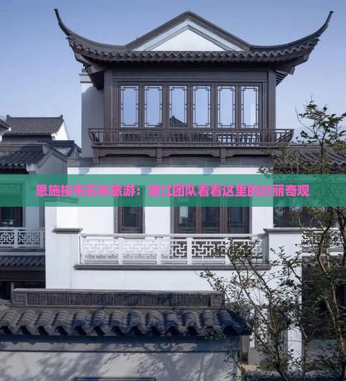 恩施梭布石林旅游：潜江团队看看这里的壮丽奇观