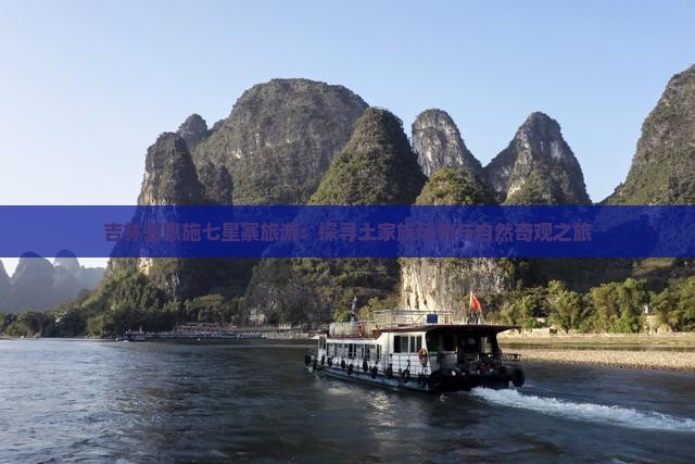 吉林去恩施七星寨旅游：探寻土家族风情与自然奇观之旅