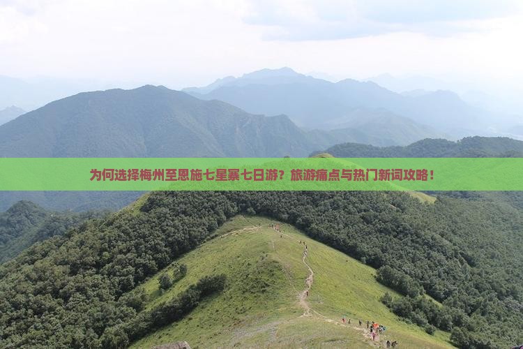 为何选择梅州至恩施七星寨七日游？旅游痛点与热门新词攻略！