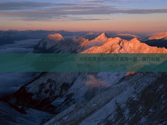 深圳出发恩施土家女儿城旅游攻略：大吓家界自由行景点费用一览，旅行社推荐行程