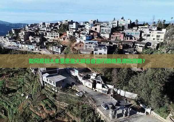 如何规划大丰至恩施大峡谷自由行路线及游玩攻略？