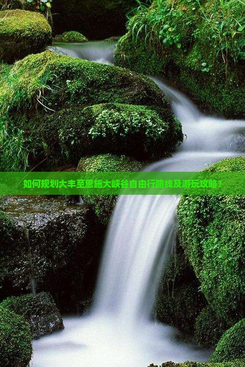 如何规划大丰至恩施大峡谷自由行路线及游玩攻略？