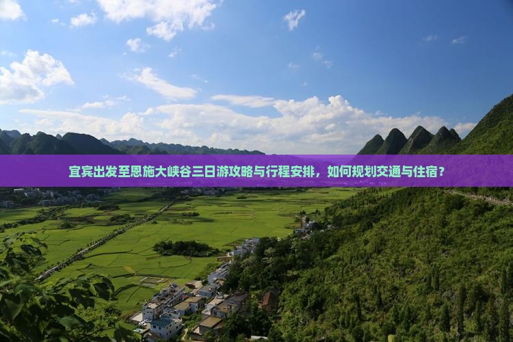 宜宾出发至恩施大峡谷三日游攻略与行程安排，如何规划交通与住宿？