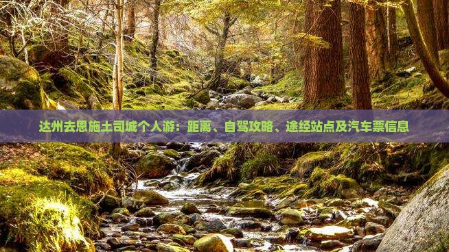 达州去恩施土司城个人游：距离、自驾攻略、途经站点及汽车票信息