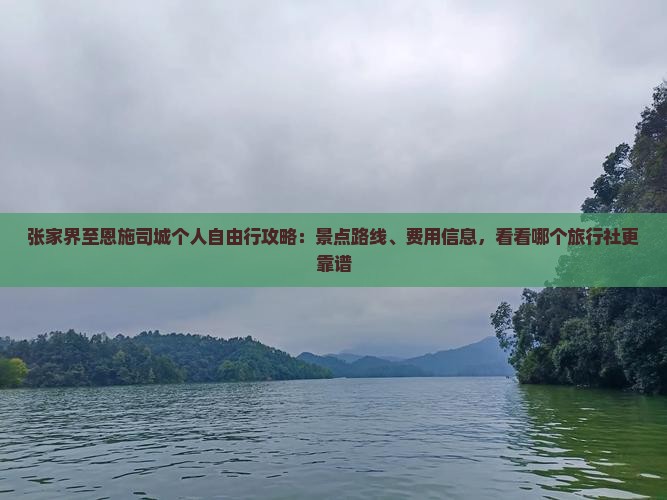 张家界至恩施司城个人自由行攻略：景点路线、费用信息，看看哪个旅行社更靠谱