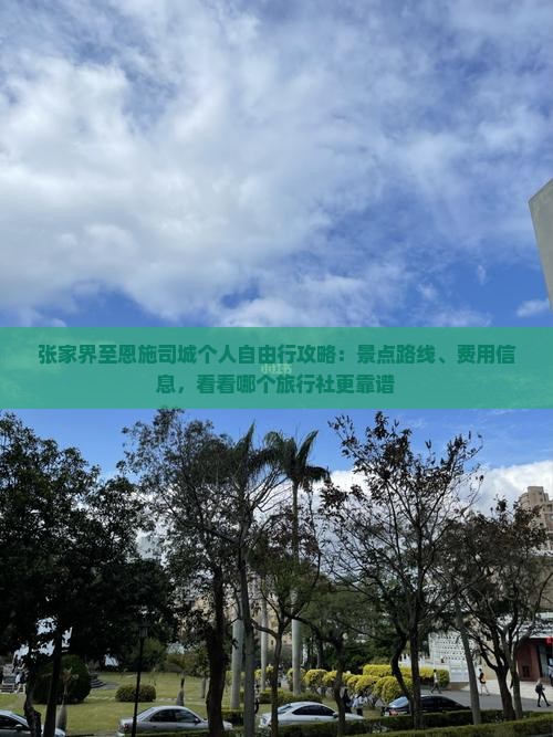张家界至恩施司城个人自由行攻略：景点路线、费用信息，看看哪个旅行社更靠谱