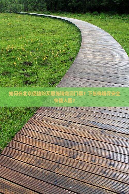 如何在北京便捷购买恩施腾龙洞门票？下怎样确保安全快捷入园？