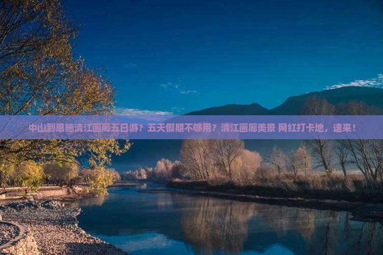 中山到恩施清江画廊五日游？五天假期不够用？清江画廊美景+网红打卡地，速来！