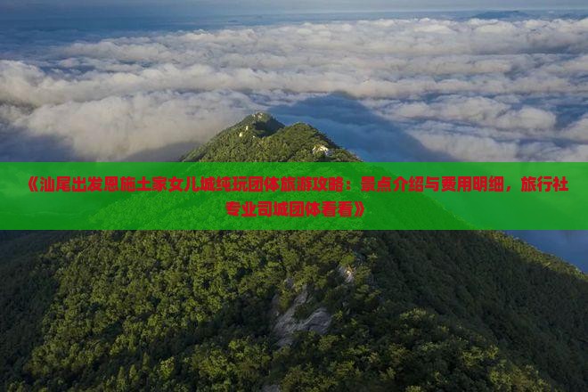 《汕尾出发恩施土家女儿城纯玩团体旅游攻略：景点介绍与费用明细，旅行社专业司城团体看看》
