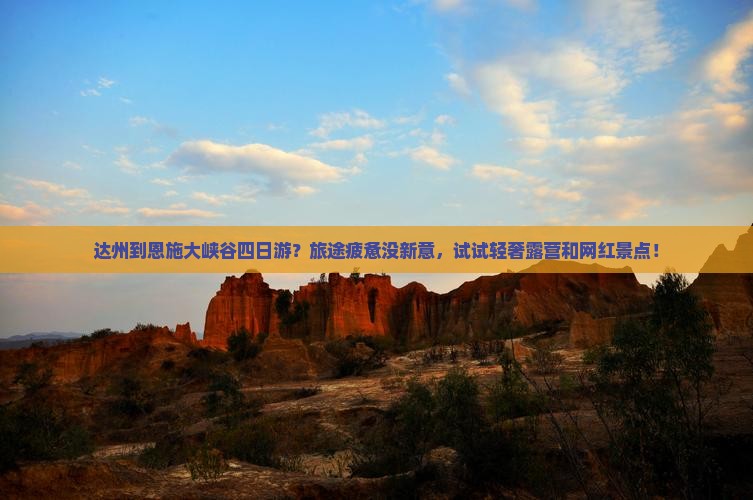 达州到恩施大峡谷四日游？旅途疲惫没新意，试试轻奢露营和网红景点！