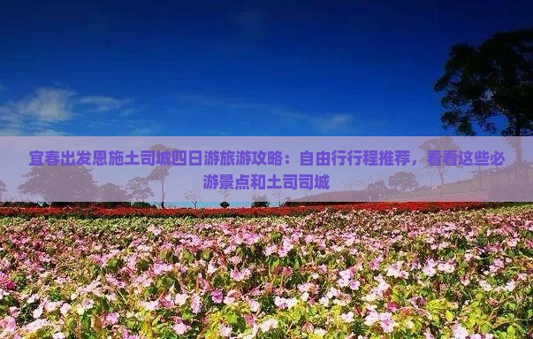 宜春出发恩施土司城四日游旅游攻略：自由行行程推荐，看看这些必游景点和土司司城
