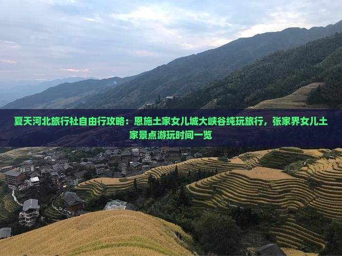 夏天河北旅行社自由行攻略：恩施土家女儿城大峡谷纯玩旅行，张家界女儿土家景点游玩时间一览