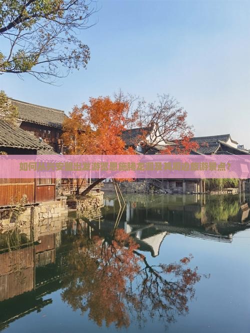 如何从兴安盟出发游览恩施腾龙洞及其周边旅游景点？