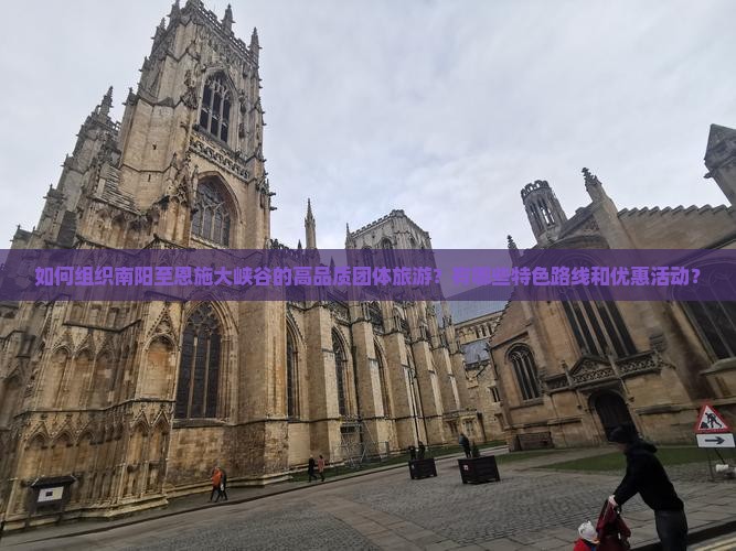 如何组织南阳至恩施大峡谷的高品质团体旅游？有哪些特色路线和优惠活动？