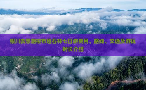 银川去恩施梭布垭石林七日游费用、路线、交通及游玩时长介绍