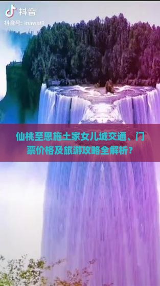 仙桃至恩施土家女儿城交通、门票价格及旅游攻略全解析？