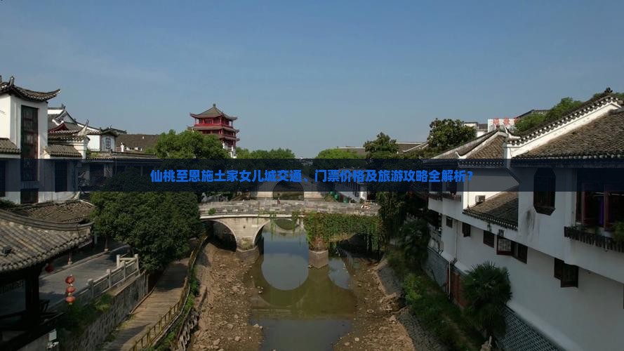 仙桃至恩施土家女儿城交通、门票价格及旅游攻略全解析？