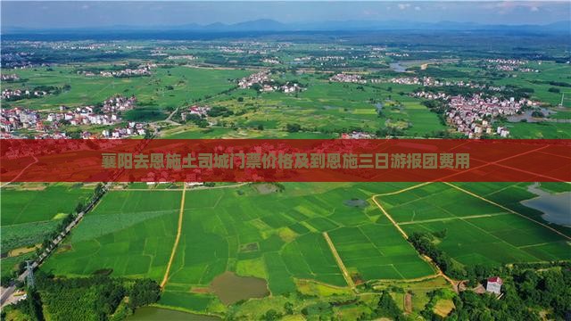 襄阳去恩施土司城门票价格及到恩施三日游报团费用